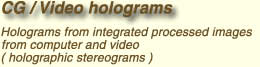 Holograms from integrated processed images 
from computer and video
( holographic stereograms )